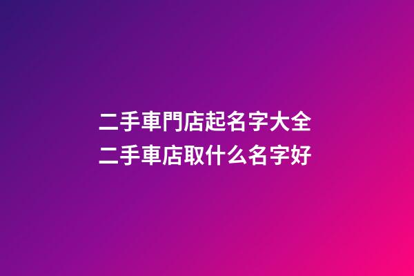 二手車門店起名字大全 二手車店取什么名字好